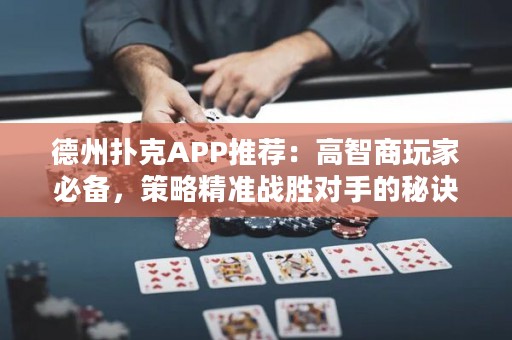 德州撲克APP推薦：高智商玩家必備，策略精準(zhǔn)戰(zhàn)勝對(duì)手的秘訣大揭秘！