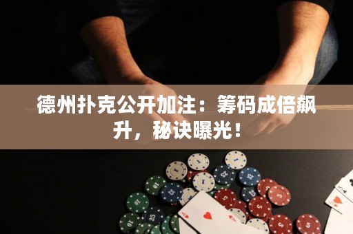 德州撲克公開(kāi)加注：籌碼成倍飆升，秘訣曝光！