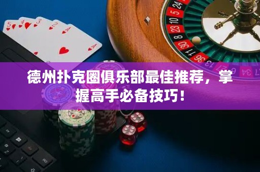 德州撲克圈俱樂部最佳推薦，掌握高手必備技巧！