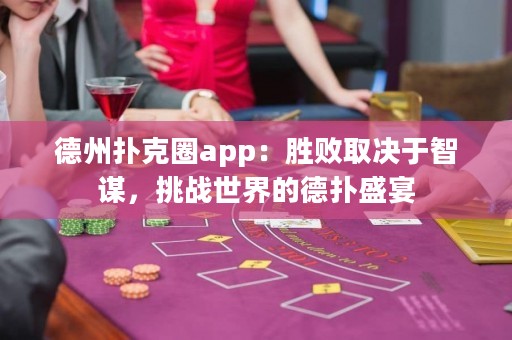 德州撲克圈app：勝敗取決于智謀，挑戰(zhàn)世界的德?lián)涫⒀? title=