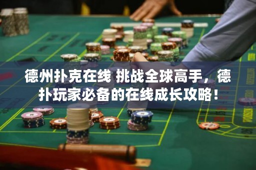 德州撲克在線(xiàn) 挑戰(zhàn)全球高手，德?lián)渫婕冶貍涞脑诰€(xiàn)成長(zhǎng)攻略！