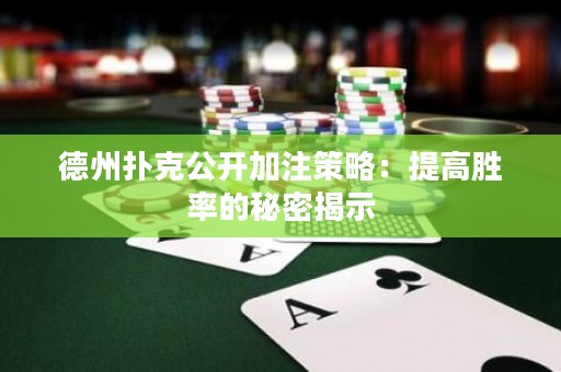 德州撲克公開加注策略：提高勝率的秘密揭示