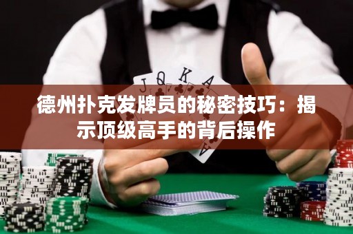 德州撲克發(fā)牌員的秘密技巧：揭示頂級(jí)高手的背后操作