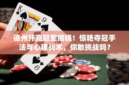 德州撲克冠軍揭曉！驚艷奪冠手法與心理戰(zhàn)術(shù)，你敢挑戰(zhàn)嗎？