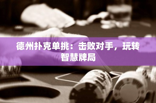 德州撲克單挑：擊敗對手，玩轉(zhuǎn)智慧牌局