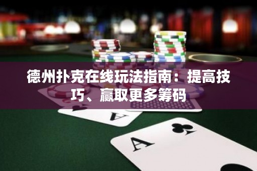 德州撲克在線玩法指南：提高技巧、贏取更多籌碼