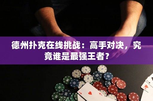 德州撲克在線挑戰(zhàn)：高手對決，究竟誰是最強王者？