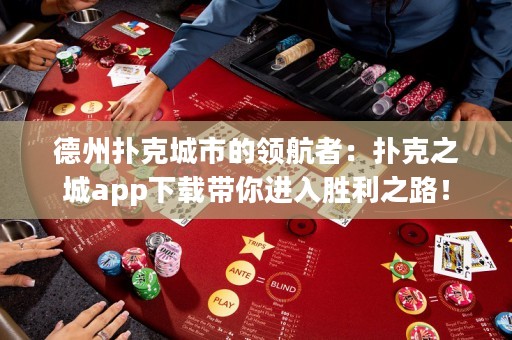 德州撲克城市的領(lǐng)航者：撲克之城app下載帶你進(jìn)入勝利之路！