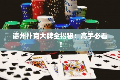 德州撲克大牌全揭秘：高手必看！