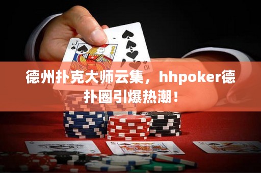 德州撲克大師云集，hhpoker德?lián)淙σ瑹岢保? title=