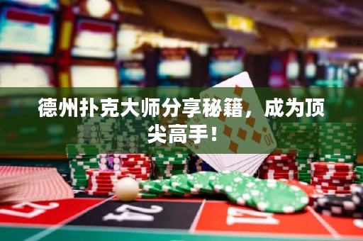 德州撲克大師分享秘籍，成為頂尖高手！
