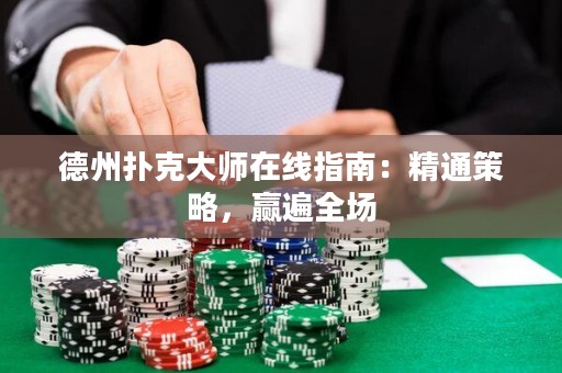德州撲克大師在線指南：精通策略，贏遍全場(chǎng)