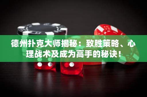 德州撲克大師揭秘：致勝策略、心理戰(zhàn)術(shù)及成為高手的秘訣！