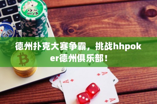德州撲克大賽爭(zhēng)霸，挑戰(zhàn)hhpoker德州俱樂部！