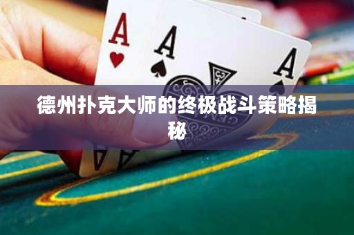 德州撲克大師的終極戰(zhàn)斗策略揭秘