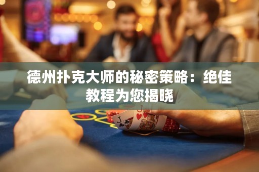 德州撲克大師的秘密策略：絕佳教程為您揭曉