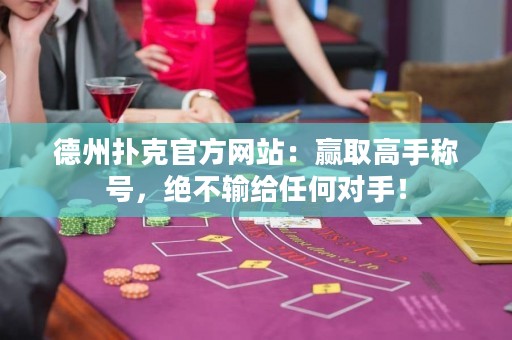 德州撲克官方網站：贏取高手稱號，絕不輸給任何對手！