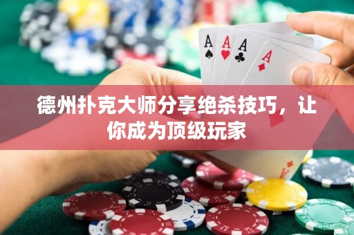 德州撲克大師分享絕殺技巧，讓你成為頂級玩家
