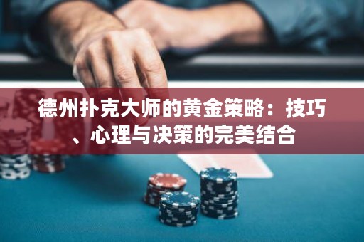 德州撲克大師的黃金策略：技巧、心理與決策的完美結(jié)合