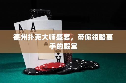 德州撲克大師盛宴，帶你領(lǐng)略高手的殿堂