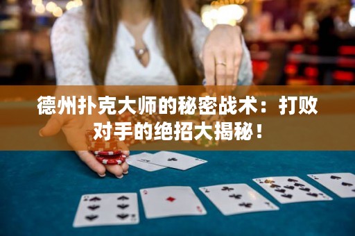 德州撲克大師的秘密戰(zhàn)術(shù)：打敗對手的絕招大揭秘！