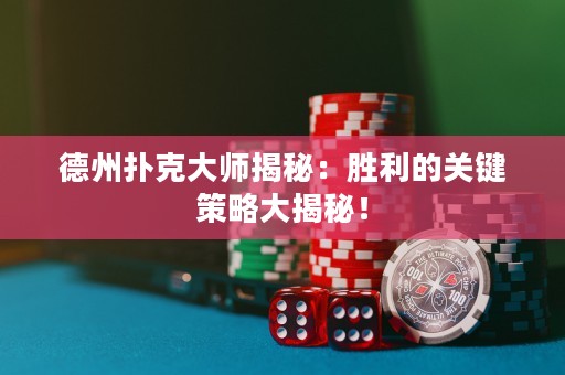 德州撲克大師揭秘：勝利的關(guān)鍵策略大揭秘！
