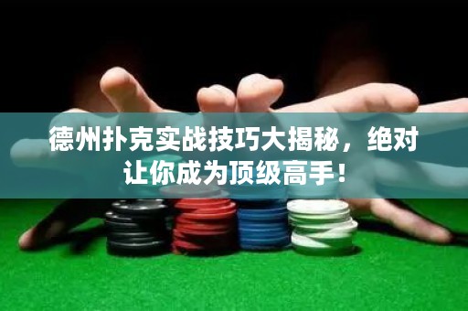 德州撲克實(shí)戰(zhàn)技巧大揭秘，絕對(duì)讓你成為頂級(jí)高手！