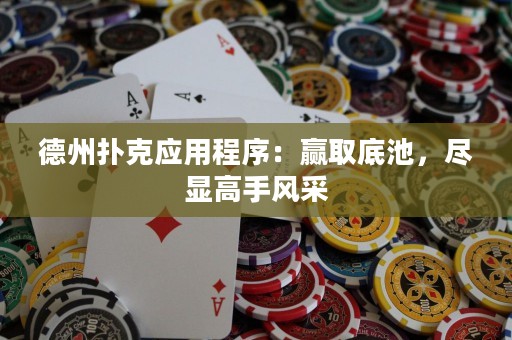德州撲克應用程序：贏取底池，盡顯高手風采