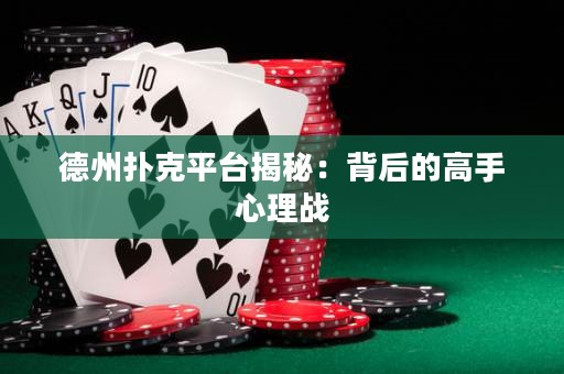 德州撲克平臺揭秘：背后的高手心理戰(zhàn)