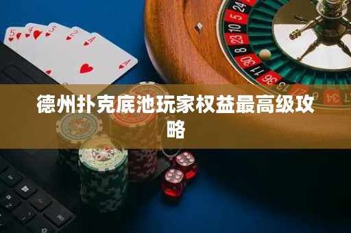 德州撲克底池玩家權(quán)益最高級攻略