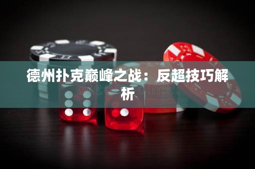 德州撲克巔峰之戰(zhàn)：反超技巧解析
