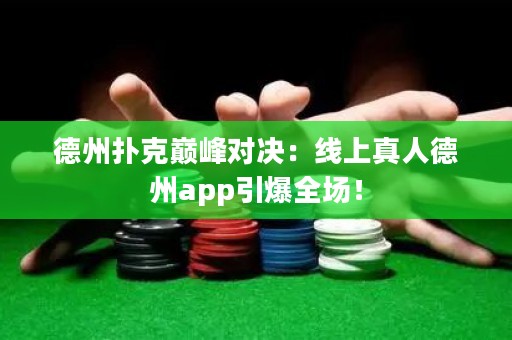 德州撲克巔峰對決：線上真人德州app引爆全場！