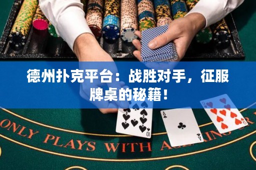德州撲克平臺(tái)：戰(zhàn)勝對(duì)手，征服牌桌的秘籍！
