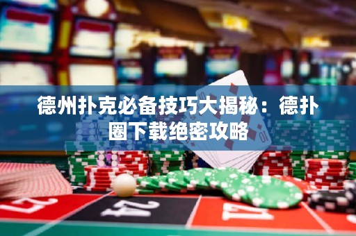 德州撲克必備技巧大揭秘：德?lián)淙ο螺d絕密攻略