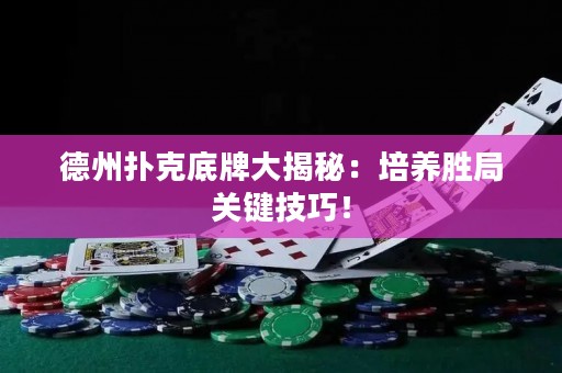 德州撲克底牌大揭秘：培養(yǎng)勝局關(guān)鍵技巧！