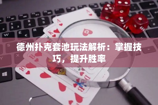 德州撲克套池玩法解析：掌握技巧，提升勝率