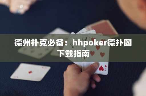 德州撲克必備：hhpoker德?lián)淙ο螺d指南