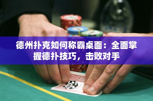 德州撲克如何稱霸桌面：全面掌握德?lián)浼记?，擊敗對? title=