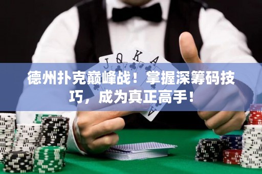 德州撲克巔峰戰(zhàn)！掌握深籌碼技巧，成為真正高手！