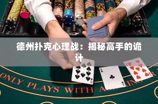 德州撲克心理戰(zhàn)：揭秘高手的詭計