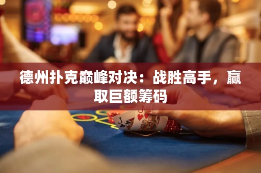 德州撲克巔峰對決：戰(zhàn)勝高手，贏取巨額籌碼