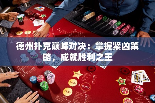 德州撲克巔峰對決：掌握緊兇策略，成就勝利之王