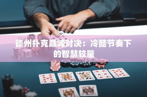 德州撲克巔峰對決：冷酷節(jié)奏下的智慧較量