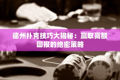 德州撲克技巧大揭秘：贏取高額回報的絕密策略
