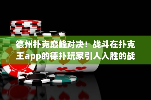 德州撲克巔峰對決！戰(zhàn)斗在撲克王app的德?lián)渫婕乙巳雱俚膽?zhàn)斗，決定德州撲克王者的終極榮耀！