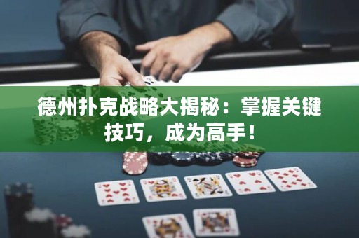 德州撲克戰(zhàn)略大揭秘：掌握關(guān)鍵技巧，成為高手！