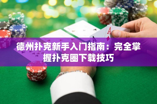 德州撲克新手入門指南：完全掌握撲克圈下載技巧