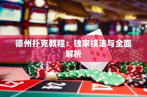 德州撲克教程：獨家技法與全面解析