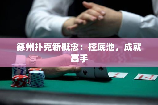 德州撲克新概念：控底池，成就高手