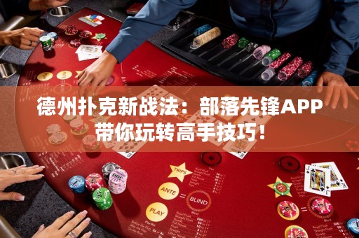 德州撲克新戰(zhàn)法：部落先鋒APP帶你玩轉(zhuǎn)高手技巧！